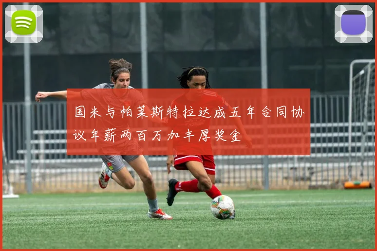 国米与帕莱斯特拉达成五年合同协议年薪两百万加丰厚奖金