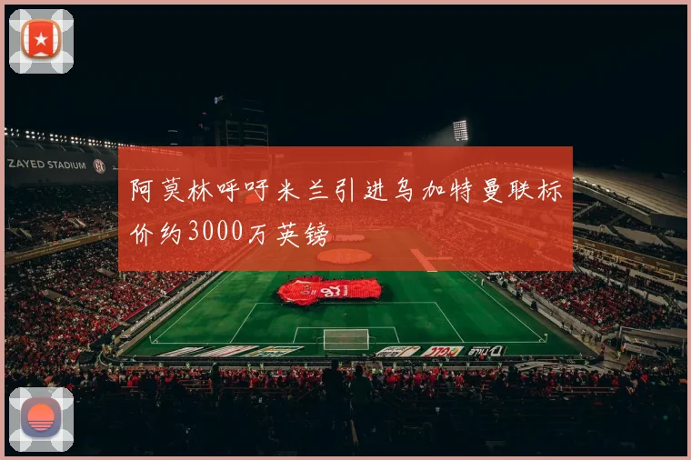 阿莫林呼吁米兰引进乌加特曼联标价约3000万英镑