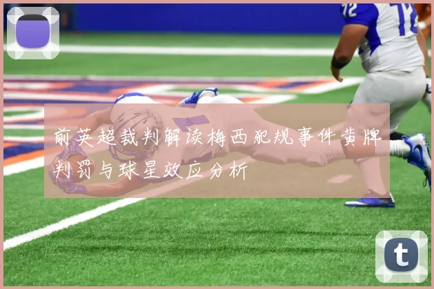 前英超裁判解读梅西犯规事件黄牌判罚与球星效应分析