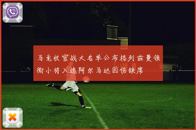 马竞收官战大名单公布格列兹曼领衔小将入选阿尔马达因伤缺席
