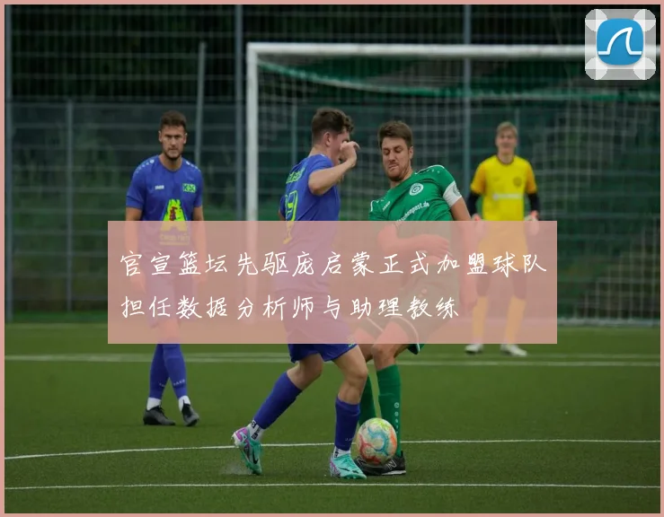 官宣篮坛先驱庞启蒙正式加盟球队担任数据分析师与助理教练