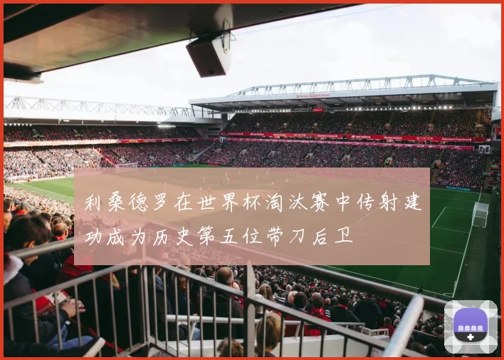 利桑德罗在世界杯淘汰赛中传射建功成为历史第五位带刀后卫