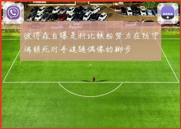彼得森自曝是科比铁粉努力在防守端锁死对手追随偶像的脚步