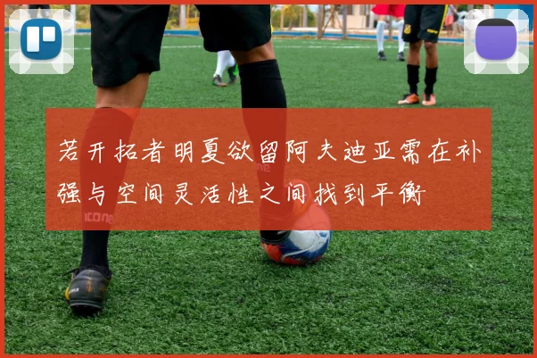 若开拓者明夏欲留阿夫迪亚需在补强与空间灵活性之间找到平衡